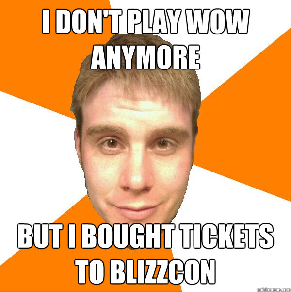 i don't play WoW anymore but i bought tickets to blizzcon  