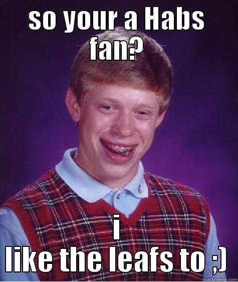 SO YOUR A HABS FAN? I LIKE THE LEAFS TO ;) Bad Luck Brian