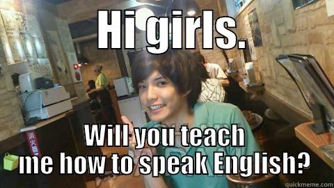            HI GIRLS.           WILL YOU TEACH ME HOW TO SPEAK ENGLISH? Misc