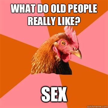 What do old people really like? Sex  Anti-Joke Chicken