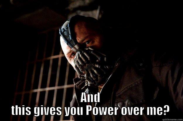  AND THIS GIVES YOU POWER OVER ME? Angry Bane