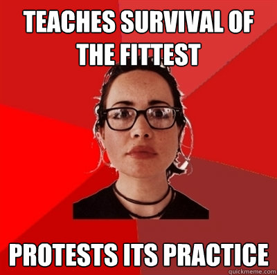 Teaches survival of the fittest Protests its practice  Liberal Douche Garofalo