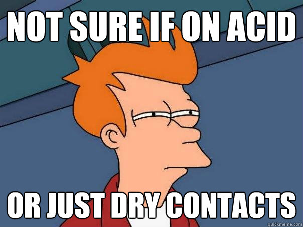 not sure if on acid or just dry contacts  Futurama Fry