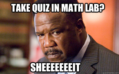 take quiz in math lab?  SHEEEEEEEIT  Clay Davis