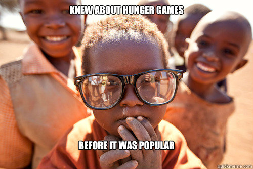 Knew about Hunger games
 Before it was popular
 - Knew about Hunger games
 Before it was popular
  Hipster african kid