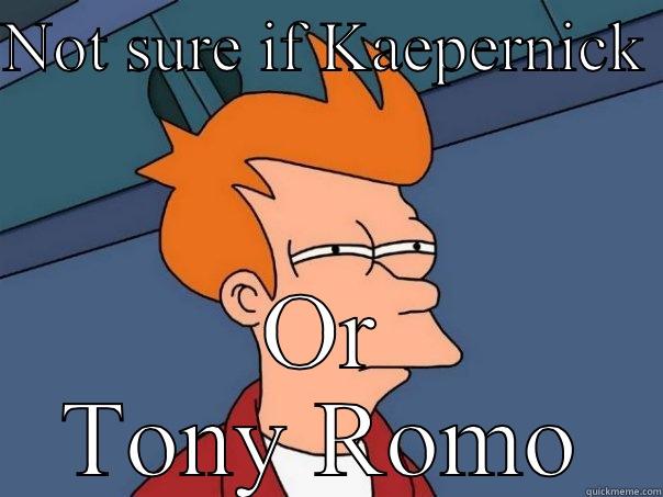 NOT SURE IF KAEPERNICK  OR TONY ROMO Futurama Fry