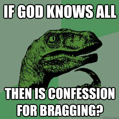 If god knows all then is confession for bragging?  Philosoraptor