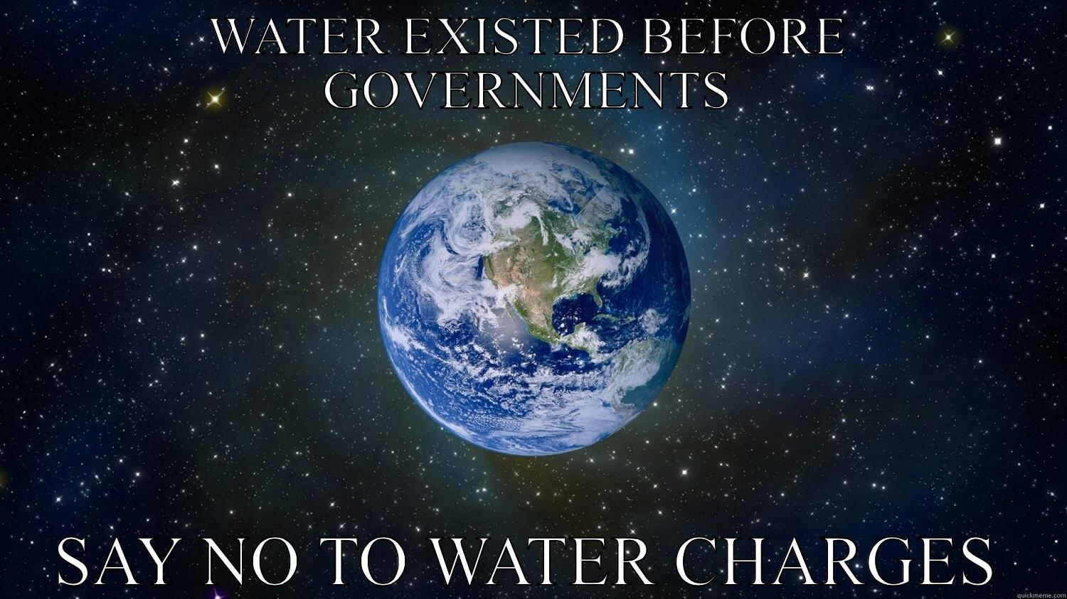 NO TO WATER CHARGES - WATER EXISTED BEFORE GOVERNMENTS SAY NO TO WATER CHARGES Scumbag Steve