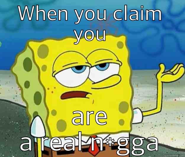 WHEN YOU CLAIM YOU ARE A REAL N*GGA Tough Spongebob