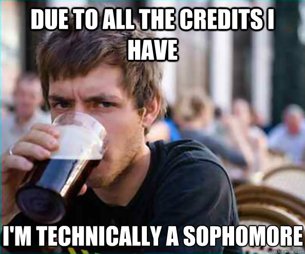 Due to all the credits I have i'm technically a sophomore - Due to all the credits I have i'm technically a sophomore  Lazy College Senior