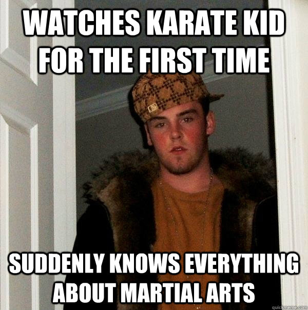 Watches karate kid for the first time Suddenly knows everything about martial arts - Watches karate kid for the first time Suddenly knows everything about martial arts  Scumbag Steve
