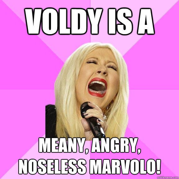 Voldy is a meany, angry, noseless marvolo!  Wrong Lyrics Christina