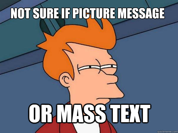 Not sure if picture message or mass text  Futurama Fry