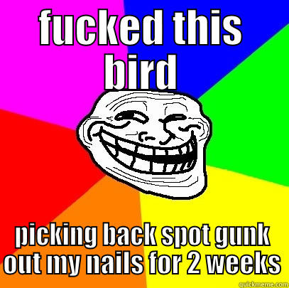 FUCKED THIS BIRD PICKING BACK SPOT GUNK OUT MY NAILS FOR 2 WEEKS Troll Face