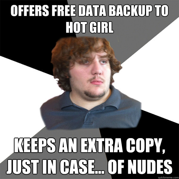 Offers Free Data backup to hot girl Keeps an extra copy, just in case... of nudes   Family Tech Support Guy