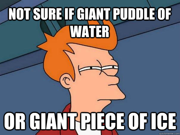 not sure if giant puddle of water or giant piece of ice  Futurama Fry