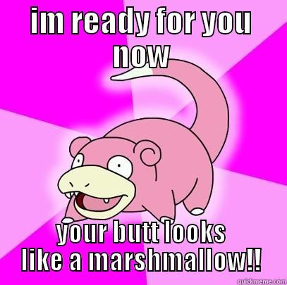 IM READY FOR YOU NOW YOUR BUTT LOOKS LIKE A MARSHMALLOW!! Slowpoke