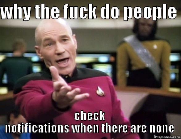 WHY THE FUCK DO PEOPLE  CHECK NOTIFICATIONS WHEN THERE ARE NONE Annoyed Picard HD