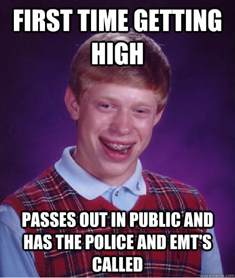 First time getting high Passes out in public and has the police and EMT's called  Bad Luck Brian