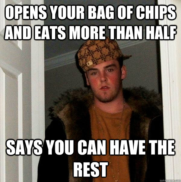 opens your bag of chips and eats more than half says you can have the rest  Scumbag Steve