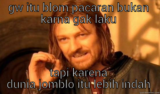 GW ITU BLOM PACARAN BUKAN KARNA GAK LAKU TAPI KARENA DUNIA JOMBLO ITU LEBIH INDAH Boromir