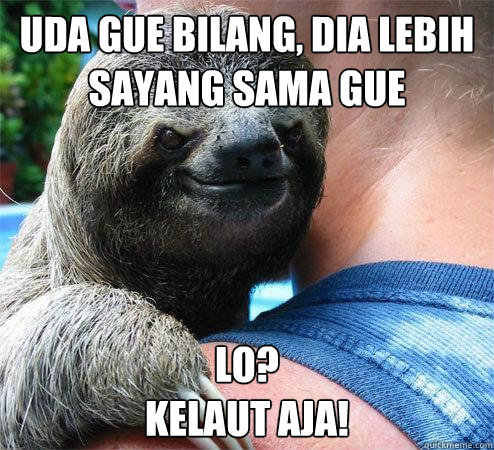 uda gue bilang, dia lebih sayang sama gue lo?
kelaut aja!  Suspiciously Evil Sloth