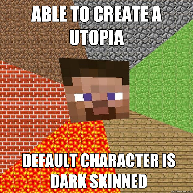 Able to create a 
utopia  Default character is
dark skinned  Minecraft