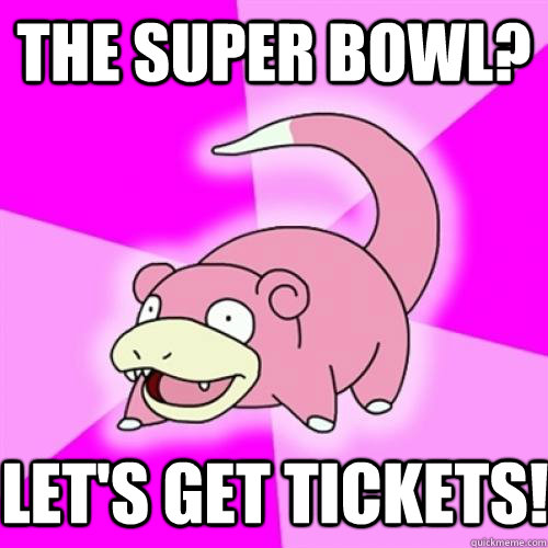 The Super Bowl? Let's get tickets! - The Super Bowl? Let's get tickets!  Slow Poke