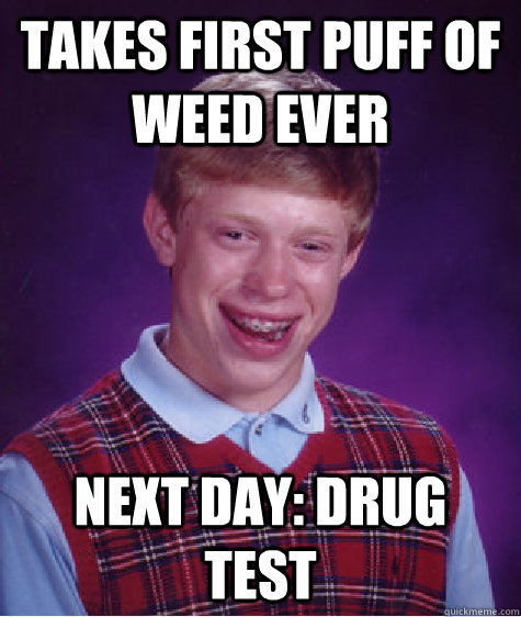 Takes first puff of weed ever Next day: drug test - Takes first puff of weed ever Next day: drug test  Bad Luck Brian