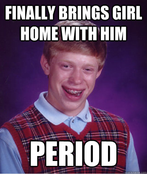 Finally brings girl home with him period  Bad Luck Brian