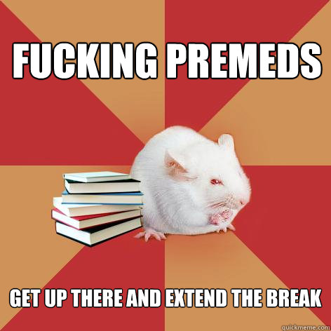 Fucking premeds get up there and extend the break - Fucking premeds get up there and extend the break  Science Major Mouse