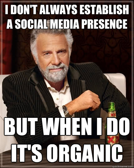 I don't always establish a social media presence but when i do it's organic - I don't always establish a social media presence but when i do it's organic  The Most Interesting Man In The World