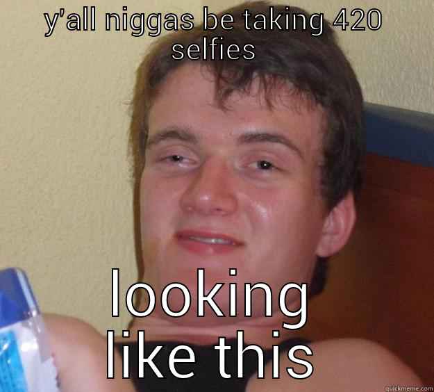 Y'ALL NIGGAS BE TAKING 420 SELFIES LOOKING LIKE THIS 10 Guy