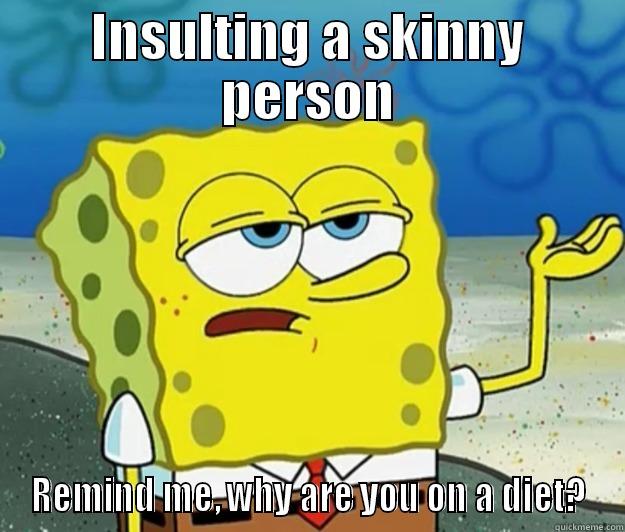 INSULTING A SKINNY PERSON REMIND ME, WHY ARE YOU ON A DIET? Tough Spongebob