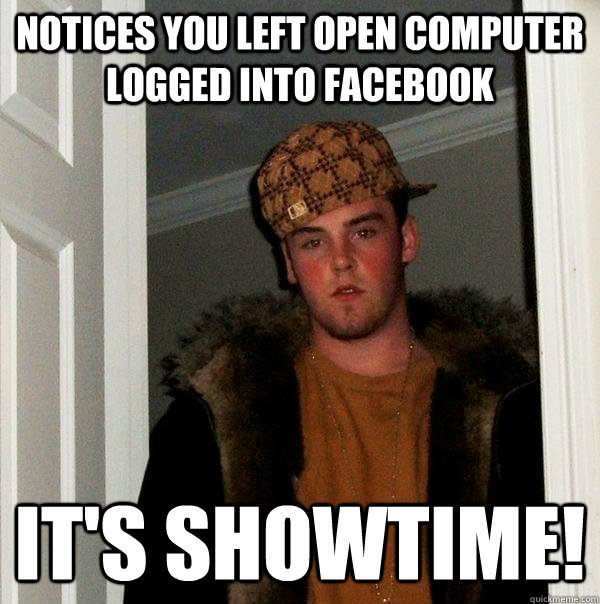 Notices you left open computer logged into Facebook It's Showtime! - Notices you left open computer logged into Facebook It's Showtime!  Scumbag Steve