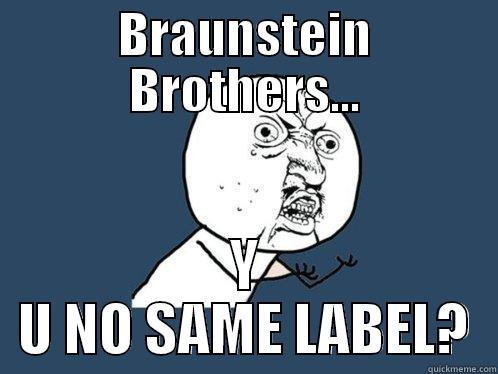 BRAUNSTEIN BROTHERS... Y U NO SAME LABEL? Y U No