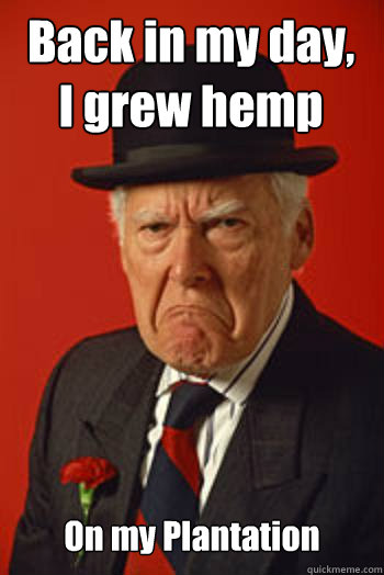 Back in my day,
I grew hemp 
On my Plantation  - Back in my day,
I grew hemp 
On my Plantation   Misc