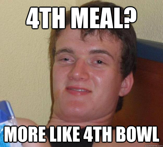 4th Meal? More like 4th bowl - 4th Meal? More like 4th bowl  10 Guy