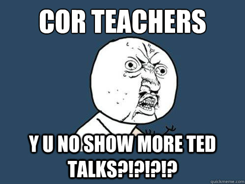 Cor Teachers
 Y u no show more TED Talks?!?!?!? - Cor Teachers
 Y u no show more TED Talks?!?!?!?  Y U No