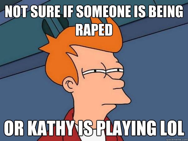 Not sure if someone is being raped or kathy is playing lol  Futurama Fry