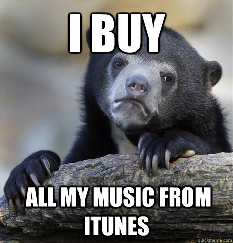 I buY  all my music from iTunes  Confession Bear