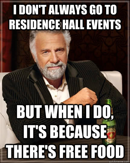 I don't always go to residence hall events but when I do, it's because there's free food  The Most Interesting Man In The World