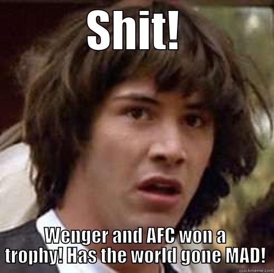 SHIT! WENGER AND AFC WON A TROPHY! HAS THE WORLD GONE MAD! conspiracy keanu