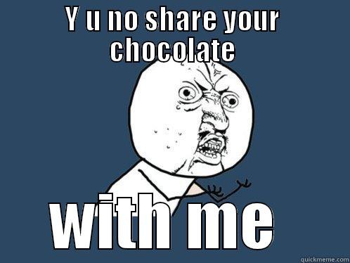 Why not - Y U NO SHARE YOUR CHOCOLATE WITH ME  Y U No