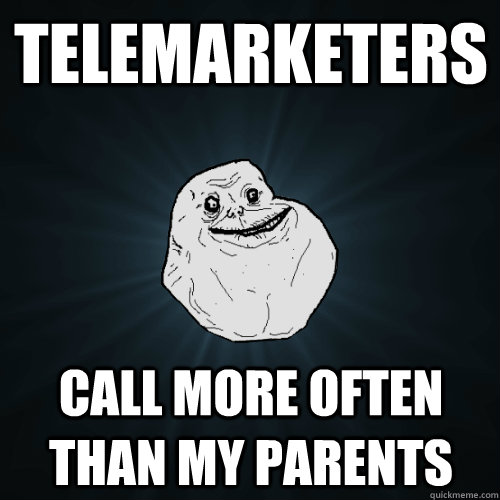 Telemarketers Call more often than my parents  Forever Alone