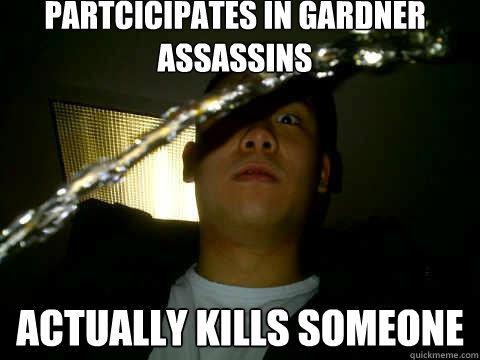 Partcicipates in Gardner Assassins Actually kills someone - Partcicipates in Gardner Assassins Actually kills someone  Gardner