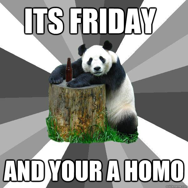 its FRIDAY AND YOUR A HOMO  Pickup-Line Panda