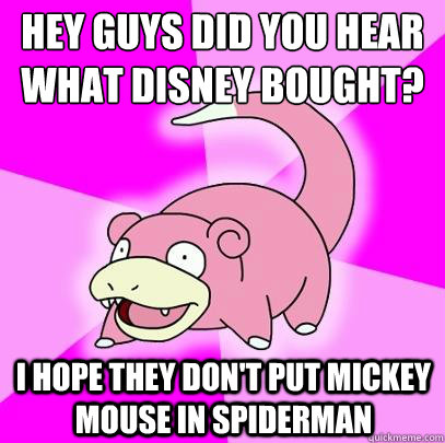 Hey guys did you hear what Disney bought? I hope they don't put Mickey Mouse in Spiderman  Slowpoke