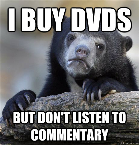 I Buy dvds but don't listen to commentary   Confession Bear