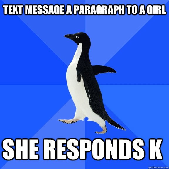 Text message a paragraph to a girl  she responds K   - Text message a paragraph to a girl  she responds K    Socially Awkward Penguin